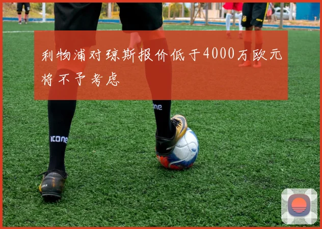 利物浦对琼斯报价低于4000万欧元将不予考虑