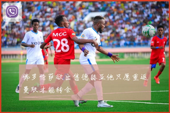 佛罗伦萨欲出售德赫亚他只愿重返曼联才能转会