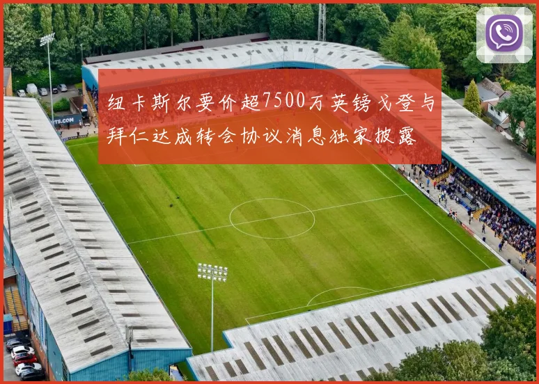 纽卡斯尔要价超7500万英镑戈登与拜仁达成转会协议消息独家披露