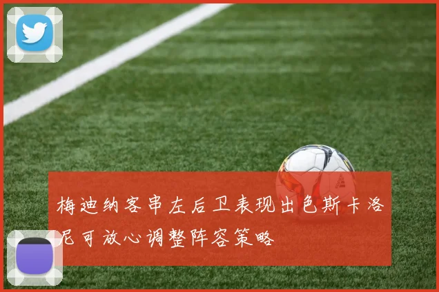 梅迪纳客串左后卫表现出色斯卡洛尼可放心调整阵容策略